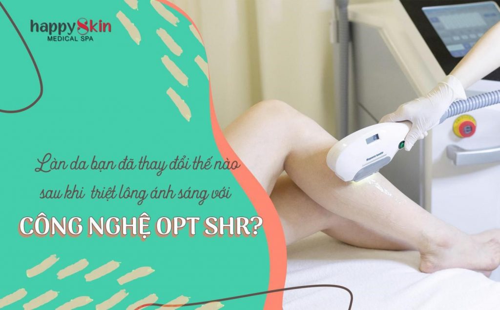 Làn da của bạn đã thay đổi thế nào sau khi triệt lông với công nghệ OPT-SHR